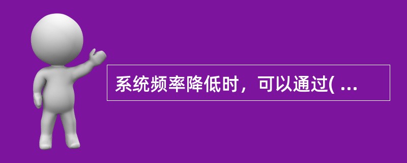 系统频率降低时，可以通过( )的办法使频率上升。