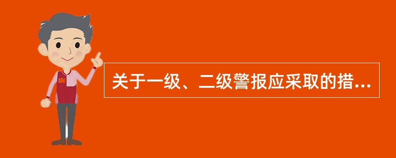 关于一级、二级警报应采取的措施，下列说法错误的有( )。