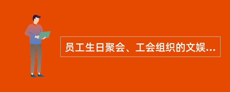 员工生日聚会、工会组织的文娱活动、走访等活动，属于( )。