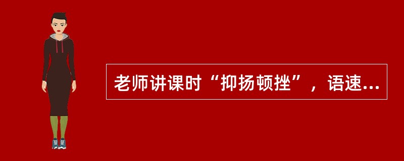 老师讲课时“抑扬顿挫”，语速时快时慢，容易引起学生的( )。