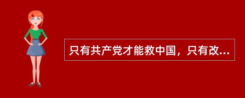 只有共产党才能救中国，只有改革开放才能发展中国，发展社会主义，发展马克思主义。( )