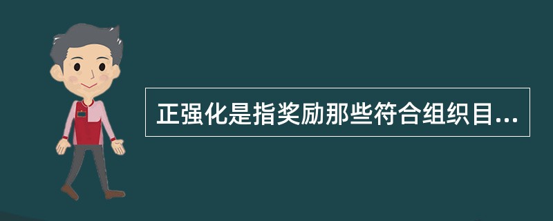 正强化是指奖励那些符合组织目标的行为，使这一行为不断出现和加强，有利于组织目标的实现。( )
