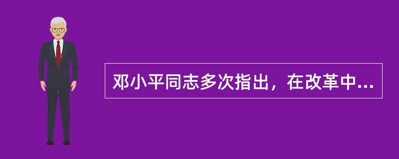 邓小平同志多次指出，在改革中我们必须始终坚持的两条根本原则是( )。