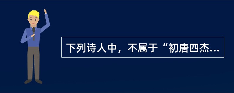 下列诗人中，不属于“初唐四杰”的是( )。