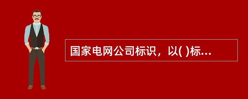 国家电网公司标识，以( )标准色，反映公司致力奉献清洁能源，建设和谐社会，以( )设计展示国家电网公司美好的发展前景。