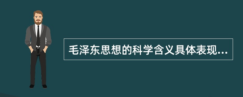 毛泽东思想的科学含义具体表现为( )。