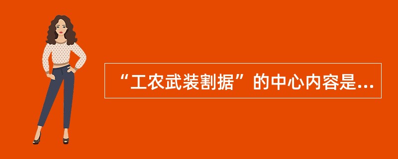“工农武装割据”的中心内容是( )。