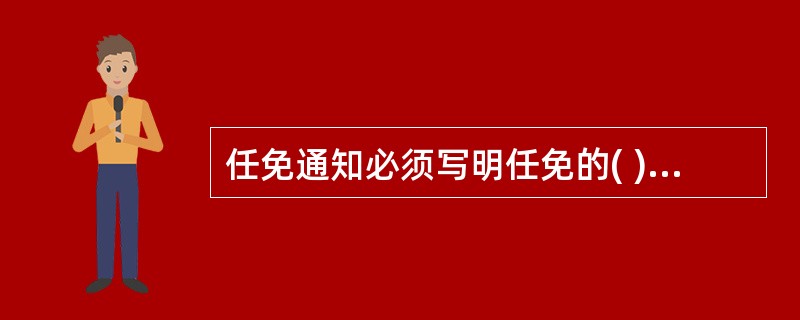 任免通知必须写明任免的( )、通过任免决议的会议、任免时所适用的法律条款、法规性文件，以及任命新职务、免去原职的具体项目和内容。