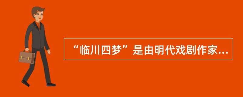 “临川四梦”是由明代戏剧作家、文学家汤显祖所作，其中不包括( )。