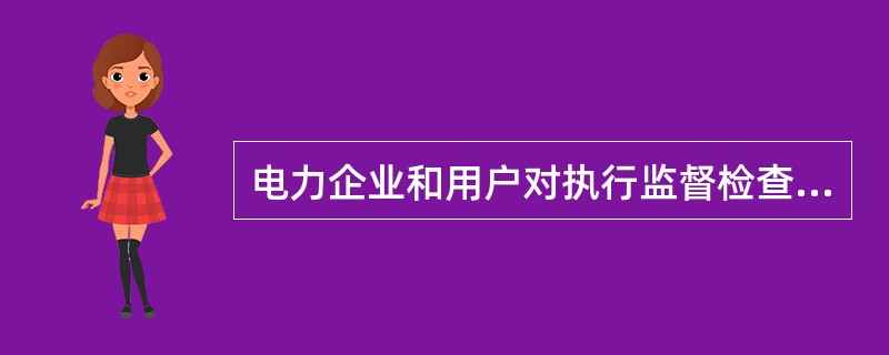 电力企业和用户对执行监督检查任务的电力监督检查人员应当提供( )