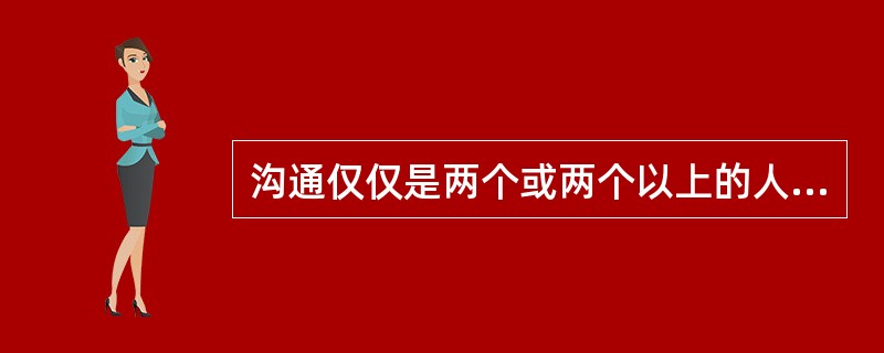 沟通仅仅是两个或两个以上的人之间的意思传送。( )