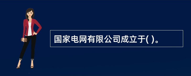 国家电网有限公司成立于( )。