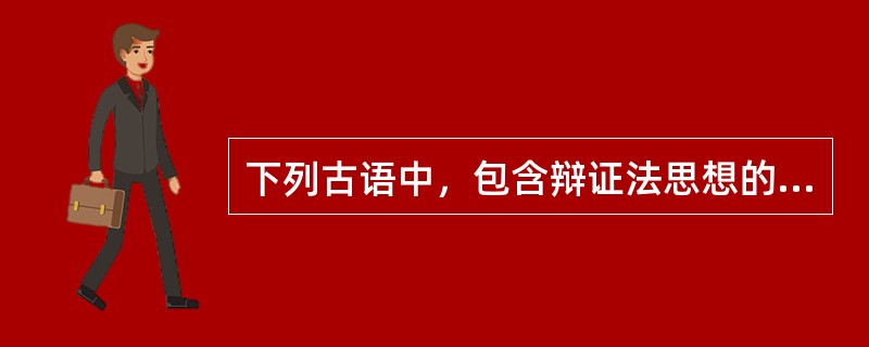 下列古语中，包含辩证法思想的有( )。