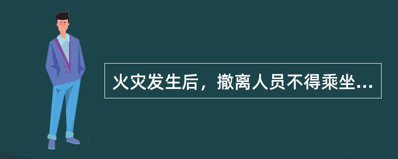 火灾发生后，撤离人员不得乘坐电梯下楼，防止断电后被困在电梯内。( )