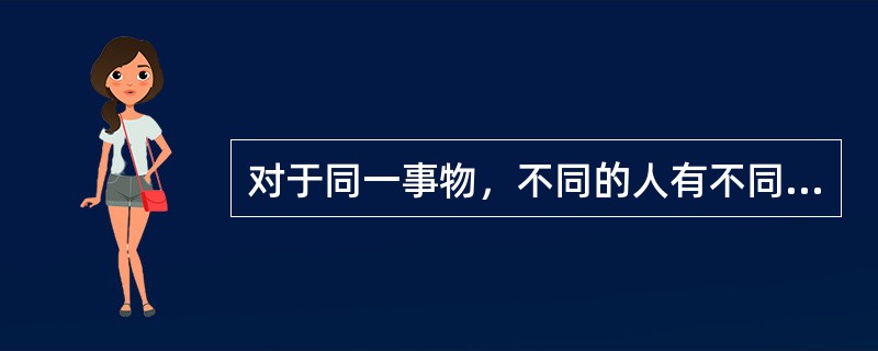 对于同一事物，不同的人有不同的反映，这说明( )。