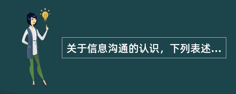 关于信息沟通的认识，下列表述错误的是( )。