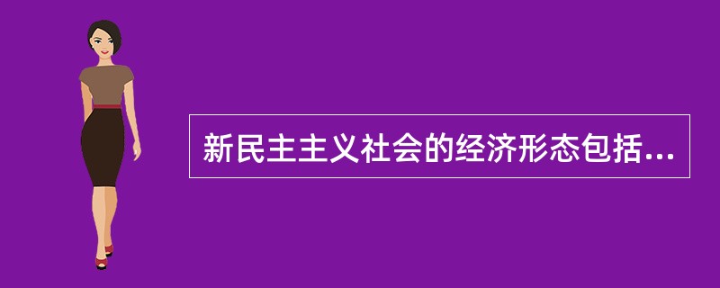 新民主主义社会的经济形态包括社会主义性质的国营经济及其( )。