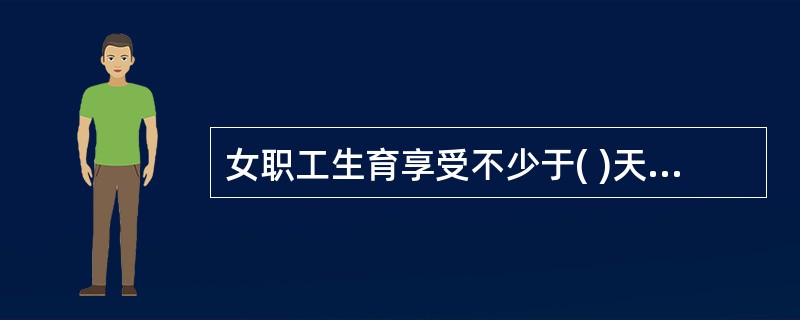 女职工生育享受不少于( )天的产假。