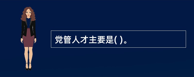 党管人才主要是( )。