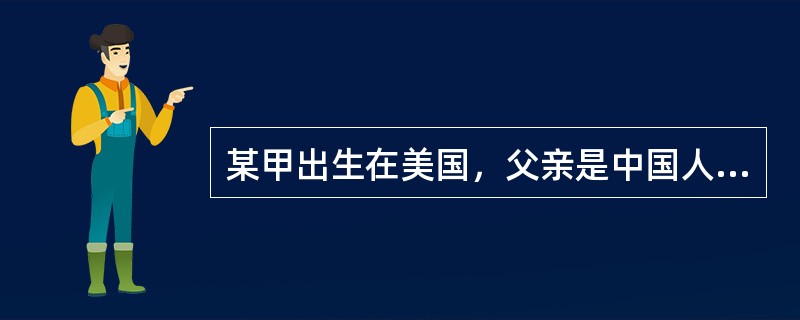 某甲出生在美国，父亲是中国人，母亲是美国人，父母定居在美国。根据国籍法的规定，关于某甲国籍的正确表述是( )。