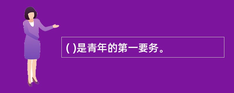 ( )是青年的第一要务。