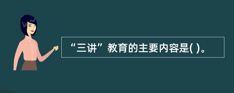 “三讲”教育的主要内容是( )。