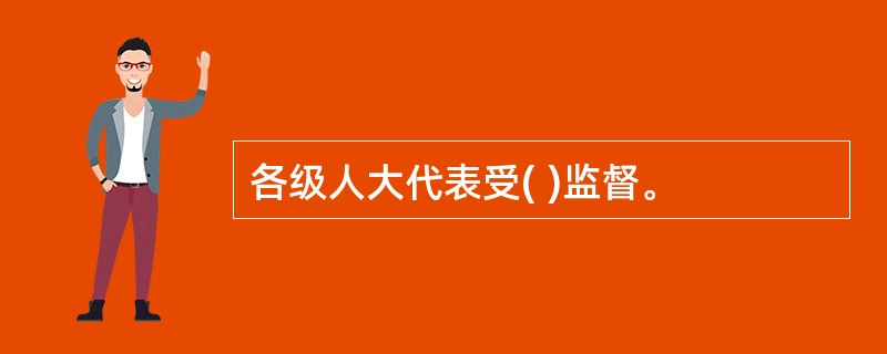 各级人大代表受( )监督。