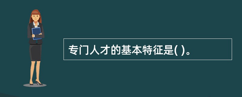 专门人才的基本特征是( )。