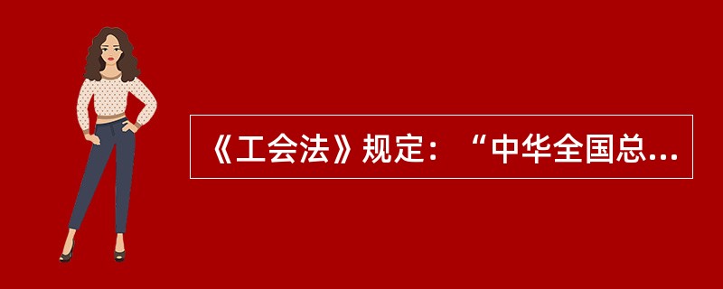 《工会法》规定：“中华全国总工会、地方总工会、企业工会具有社会团体法人资格。”( )