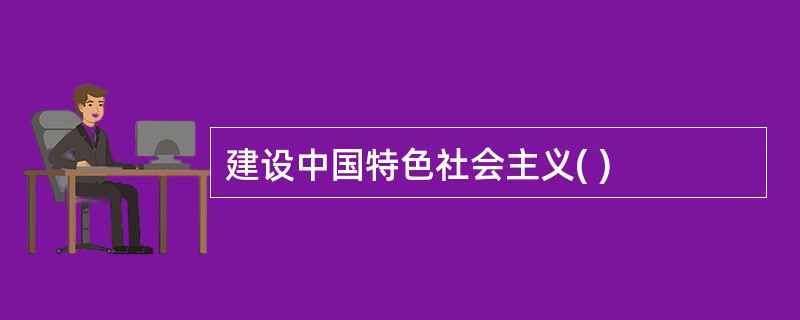 建设中国特色社会主义( )