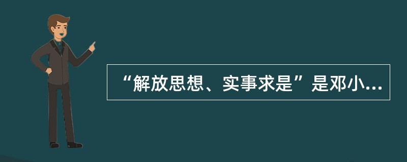 “解放思想、实事求是”是邓小平理论的精髓。( )