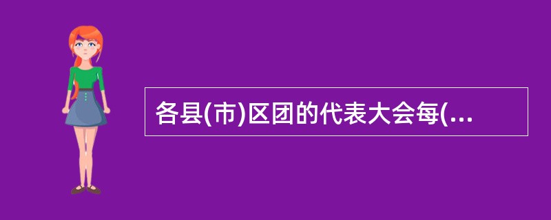 各县(市)区团的代表大会每( )年举行一次。