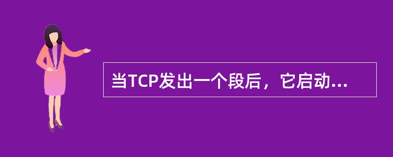 当TCP发出一个段后，它启动一个定时器，等待目的端确认收到这个报文段。如果不能及时收到一个确认，将重发这个报文段。当TCP收到发自TCP连接另一端的数据，它将发送一个确认。( )