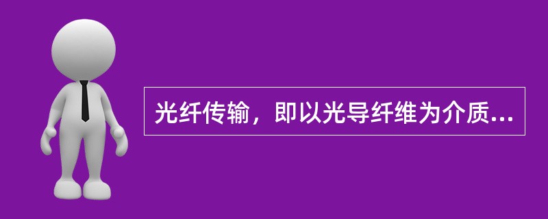 光纤传输，即以光导纤维为介质进行的( )传输。