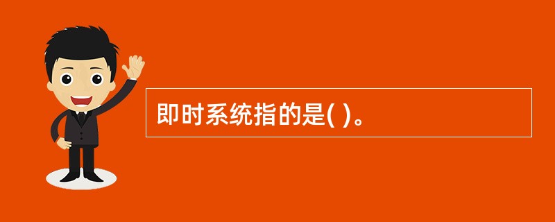 即时系统指的是( )。