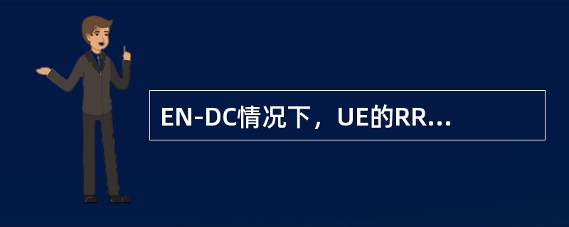 EN-DC情况下，UE的RRC状态是由( )决定的