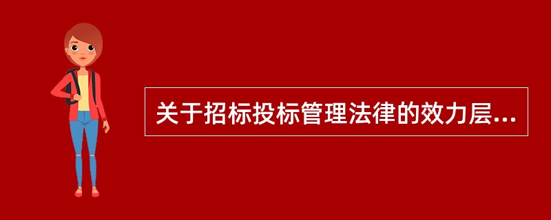 关于招标投标管理法律的效力层级的表述，正确的是( )。