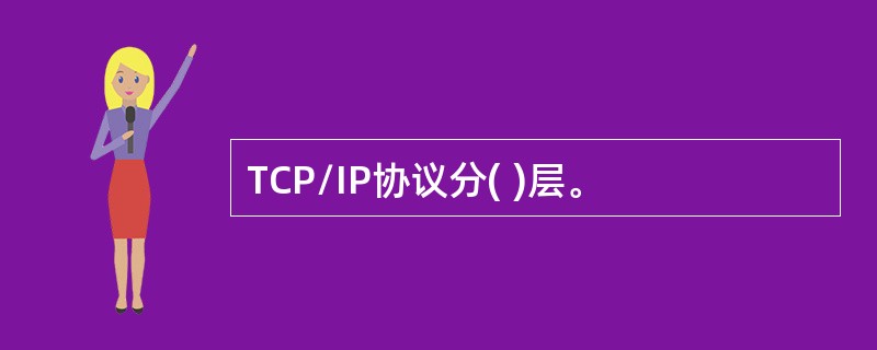 TCP/IP协议分( )层。