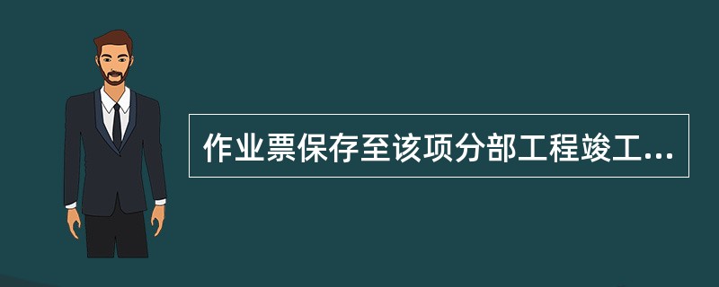 作业票保存至该项分部工程竣工。( )