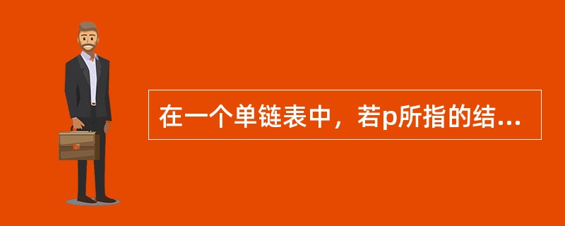 在一个单链表中，若p所指的结点不是最后结点，则删除p所指的结点的后继结点的正确操作是( )。