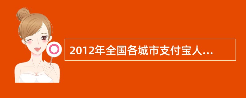 2012年全国各城市支付宝人均支出排名中，位居第二位的是( )
