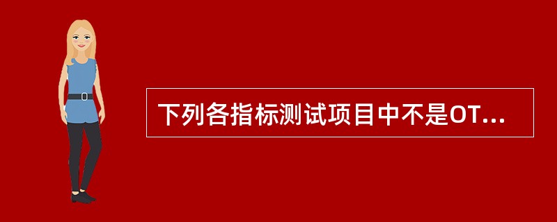 下列各指标测试项目中不是OTU盘的测试指标的是：( )