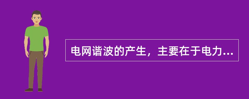 电网谐波的产生，主要在于电力系统中存在各种( )元件。