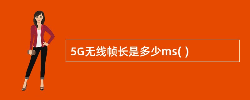 5G无线帧长是多少ms( )