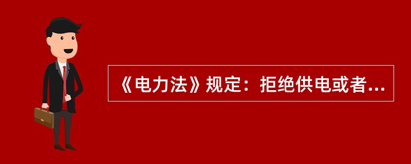 《电力法》规定：拒绝供电或者中断供电的，由县级以上地方政府人员责令改正，给予警告：情节严重的，对有关主管人员和直接责任人员给予行政处分。( )