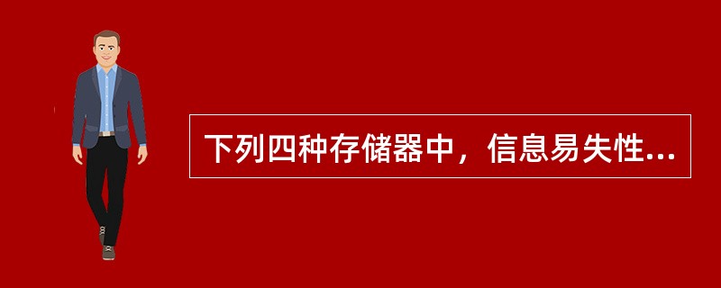 下列四种存储器中，信息易失性存储器是( )