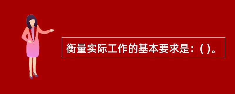 衡量实际工作的基本要求是：( )。