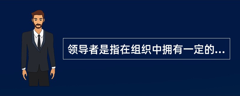 领导者是指在组织中拥有一定的职权并对他人具有影响力的人。( )