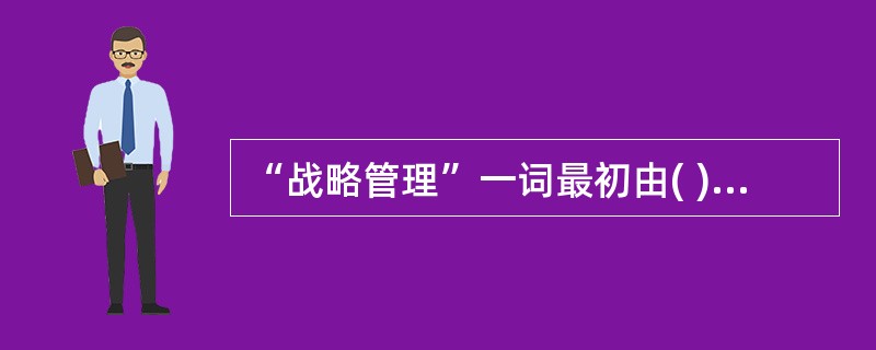 “战略管理”一词最初由( )在其1976年出版的《从战略规划到战略管理》一书中提出。