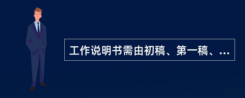 工作说明书需由初稿、第一稿、第二稿到送审稿增删多次，才能形成( )。